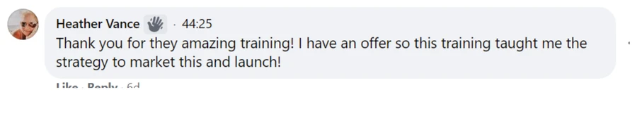 Comment from Heather Vance: Thank you for the amazing training! I have an offer so this training taught me the strategy to market this and launch!