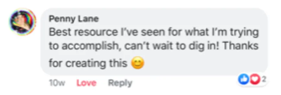 Facebook comment from Penny Lane: Best resource I've seen for what I'm trying to accomplish, can't wait to dig in! Thanks for creating this.