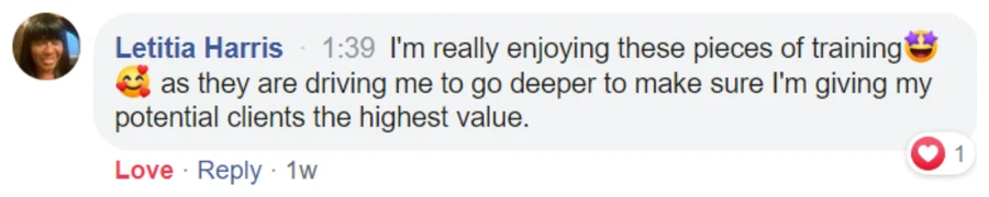 Comment from Letitia Harris: I'm really enjoying these pieces of training as they are driving me to go deeper to make sure I'm giving my potential clients the highest value.